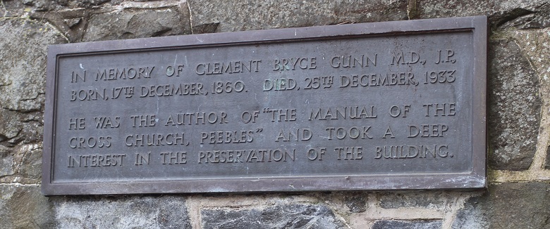 In memory of Clement Bryce Gunn M.D., J.P., born, 17th December, 1860. Died, 25th December, 1933. He was the author of "The Manual of the Cross Church, Peebles" and took a deep interest in the preservation of the building.
