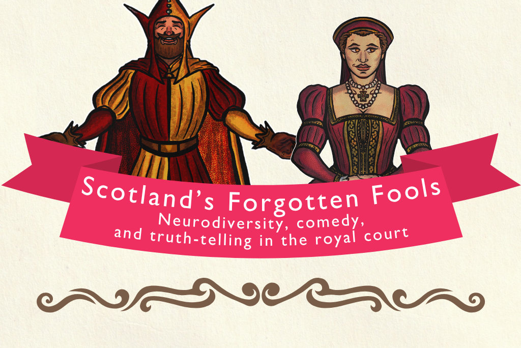 Illustration of two historical figures in elaborate period costumes. On the left, a court jester wearing a red and gold outfit with a pointed hat and extended sleeves. On the right, a noble figure dressed in a richly detailed red gown with puffed sleeves and ornate jewelry. A pink ribbon banner stretches across the bottom with the text: “Scotland’s Forgotten Fools: Neurodiversity, comedy, and truth-telling in the royal court.”