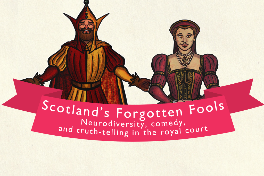 Illustration of two historical figures in elaborate period costumes. On the left, a court jester wearing a red and gold outfit with a pointed hat and extended sleeves. On the right, a noble figure dressed in a richly detailed red gown with puffed sleeves and ornate jewelry. A pink ribbon banner stretches across the bottom with the text: “Scotland’s Forgotten Fools: Neurodiversity, comedy, and truth-telling in the royal court.”