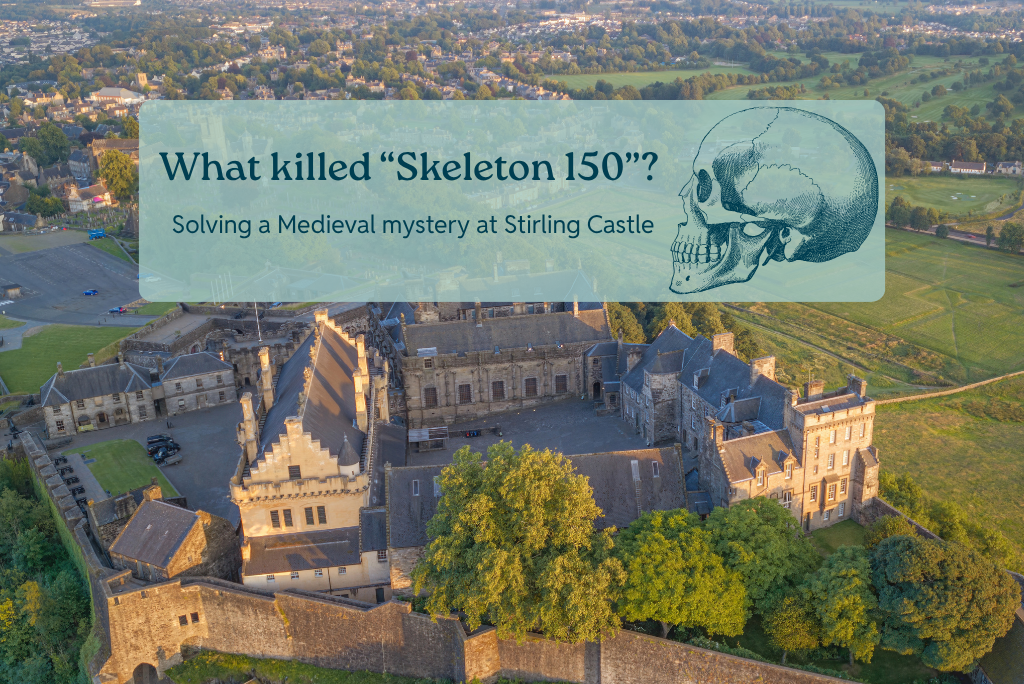 Aerial image of a caste with fields and roads beyond. Overlay of text and a drawing of a skull. Text reads: What killed skeleton 150? Solving a Medieval mystery at Stirling Castle.